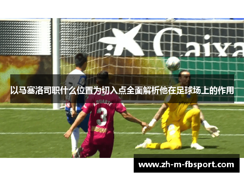 以马塞洛司职什么位置为切入点全面解析他在足球场上的作用