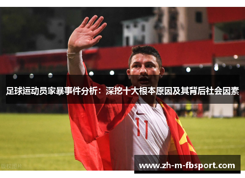 足球运动员家暴事件分析:深挖十大根本原因及其背后社会因素