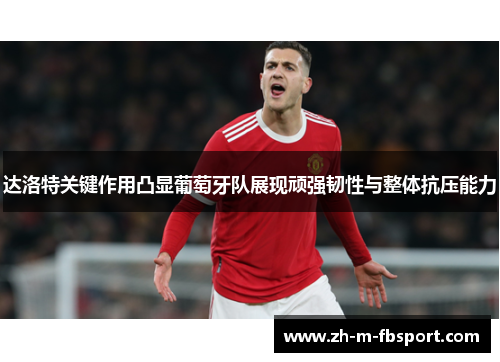 达洛特关键作用凸显葡萄牙队展现顽强韧性与整体抗压能力