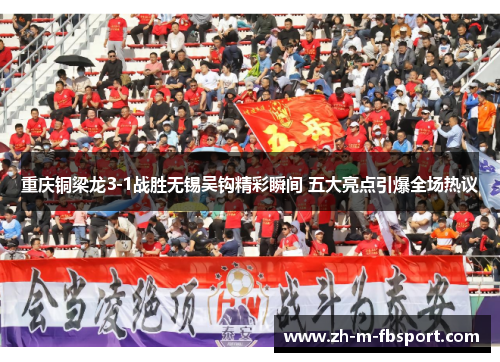 重庆铜梁龙3-1战胜无锡吴钩精彩瞬间 五大亮点引爆全场热议 重庆铜梁龙3-1战胜无锡吴钩精彩瞬间 五大亮点引爆全场热议