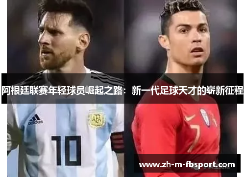 阿根廷联赛年轻球员崛起之路:新一代足球天才的崭新征程
