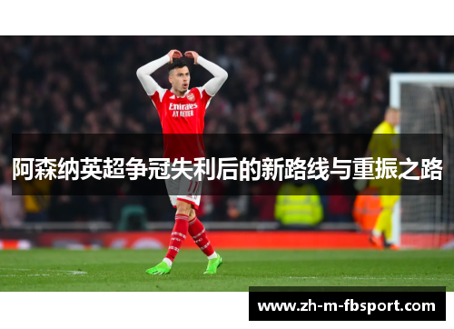 阿森纳英超争冠失利后的新路线与重振之路