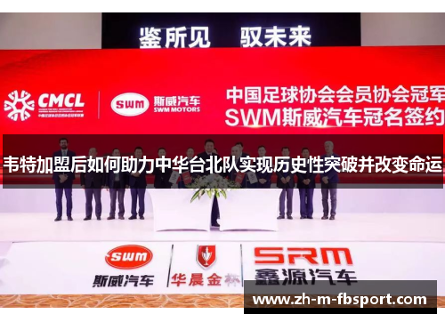 韦特加盟后如何助力中华台北队实现历史性突破并改变命运 韦特加盟后如何助力中华台北队实现历史性突破并改变命运