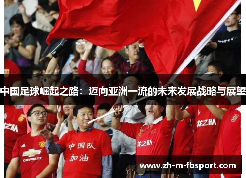 中国足球崛起之路:迈向亚洲一流的未来发展战略与展望 中国足球崛起之路:迈向亚洲一流的未来发展战略与展望