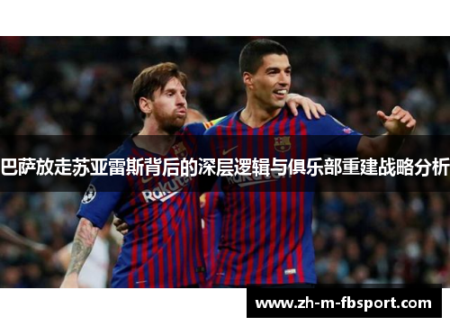 巴萨放走苏亚雷斯背后的深层逻辑与俱乐部重建战略分析
