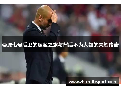 曼城七号后卫的崛起之路与背后不为人知的荣耀传奇