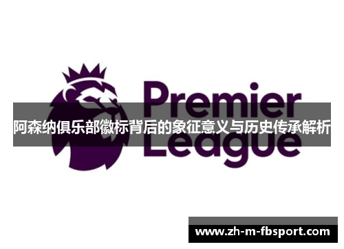阿森纳俱乐部徽标背后的象征意义与历史传承解析 阿森纳俱乐部徽标背后的象征意义与历史传承解析