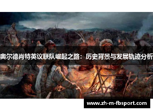 奥尔德肖特英议联队崛起之路:历史背景与发展轨迹分析 奥尔德肖特英议联队崛起之路:历史背景与发展轨迹分析