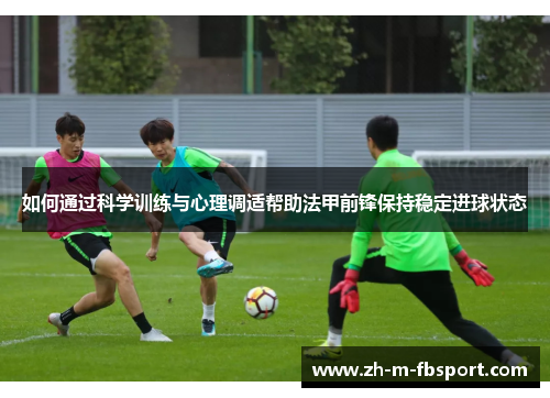 如何通过科学训练与心理调适帮助法甲前锋保持稳定进球状态