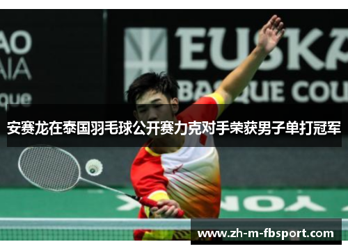安赛龙在泰国羽毛球公开赛力克对手荣获男子单打冠军 安赛龙在泰国羽毛球公开赛力克对手荣获男子单打冠军