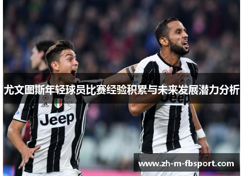 尤文图斯年轻球员比赛经验积累与未来发展潜力分析 尤文图斯年轻球员比赛经验积累与未来发展潜力分析