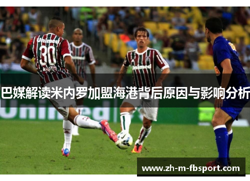 巴媒解读米内罗加盟海港背后原因与影响分析 巴媒解读米内罗加盟海港背后原因与影响分析