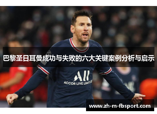 巴黎圣日耳曼成功与失败的六大关键案例分析与启示 巴黎圣日耳曼成功与失败的六大关键案例分析与启示