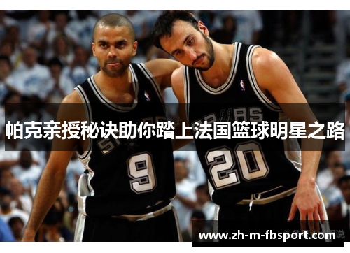帕克亲授秘诀助你踏上法国篮球明星之路