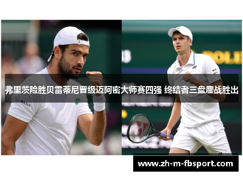 弗里茨险胜贝雷蒂尼晋级迈阿密大师赛四强 终结者三盘鏖战胜出 弗里茨险胜贝雷蒂尼晋级迈阿密大师赛四强 终结者三盘鏖战胜出