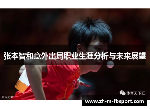 张本智和意外出局职业生涯分析与未来展望 张本智和意外出局职业生涯分析与未来展望