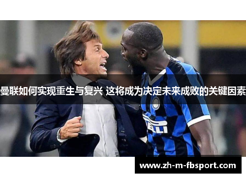 曼联如何实现重生与复兴 这将成为决定未来成败的关键因素 曼联如何实现重生与复兴 这将成为决定未来成败的关键因素