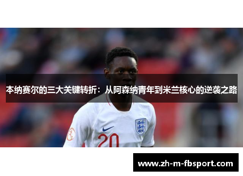 本纳赛尔的三大关键转折：从阿森纳青年到米兰核心的逆袭之路