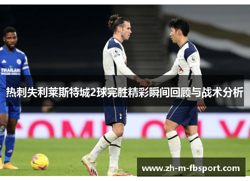 热刺失利莱斯特城2球完胜精彩瞬间回顾与战术分析