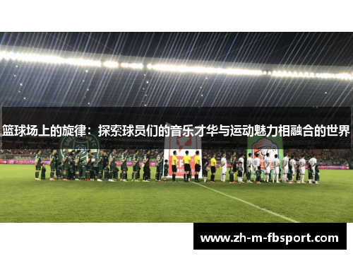 篮球场上的旋律：探索球员们的音乐才华与运动魅力相融合的世界