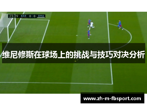 维尼修斯在球场上的挑战与技巧对决分析