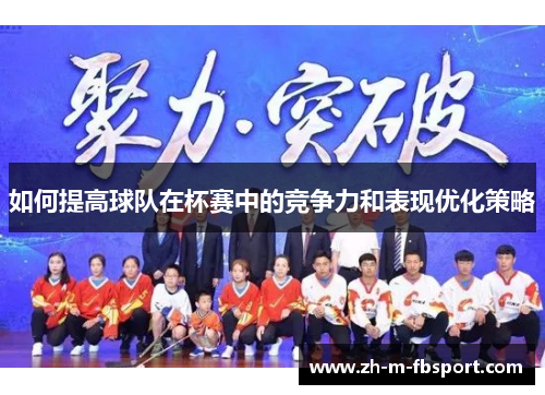 如何提高球队在杯赛中的竞争力和表现优化策略 如何提高球队在杯赛中的竞争力和表现优化策略