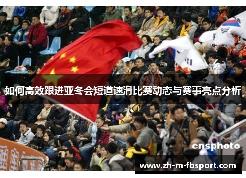 如何高效跟进亚冬会短道速滑比赛动态与赛事亮点分析 如何高效跟进亚冬会短道速滑比赛动态与赛事亮点分析