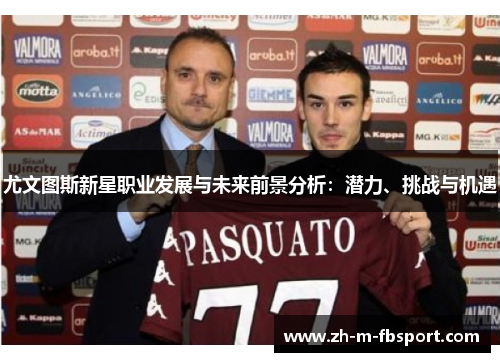 尤文图斯新星职业发展与未来前景分析:潜力、挑战与机遇 尤文图斯新星职业发展与未来前景分析:潜力、挑战与机遇