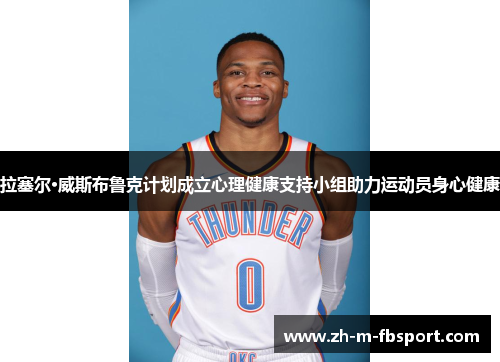 拉塞尔·威斯布鲁克计划成立心理健康支持小组助力运动员身心健康