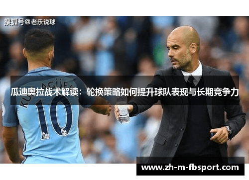 瓜迪奥拉战术解读：轮换策略如何提升球队表现与长期竞争力