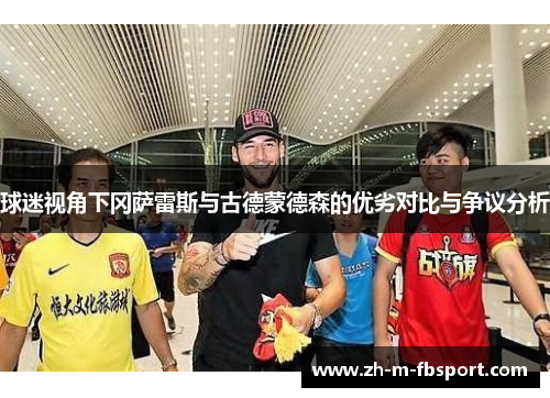 球迷视角下冈萨雷斯与古德蒙德森的优劣对比与争议分析 球迷视角下冈萨雷斯与古德蒙德森的优劣对比与争议分析