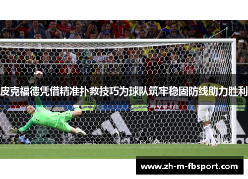 皮克福德凭借精准扑救技巧为球队筑牢稳固防线助力胜利