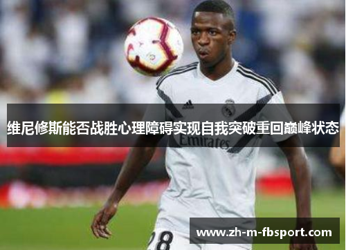 维尼修斯能否战胜心理障碍实现自我突破重回巅峰状态