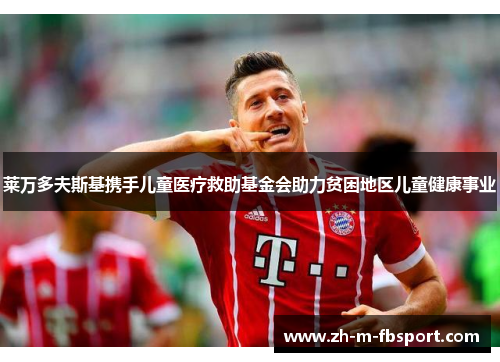 莱万多夫斯基携手儿童医疗救助基金会助力贫困地区儿童健康事业