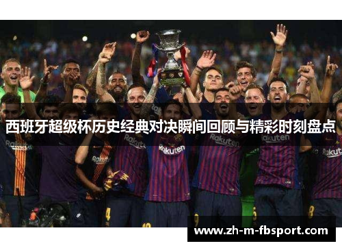 西班牙超级杯历史经典对决瞬间回顾与精彩时刻盘点
