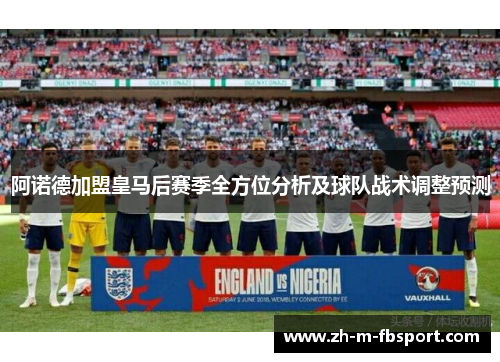 阿诺德加盟皇马后赛季全方位分析及球队战术调整预测