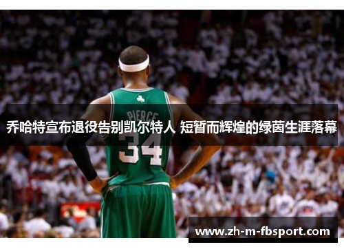 乔哈特宣布退役告别凯尔特人 短暂而辉煌的绿茵生涯落幕 乔哈特宣布退役告别凯尔特人 短暂而辉煌的绿茵生涯落幕
