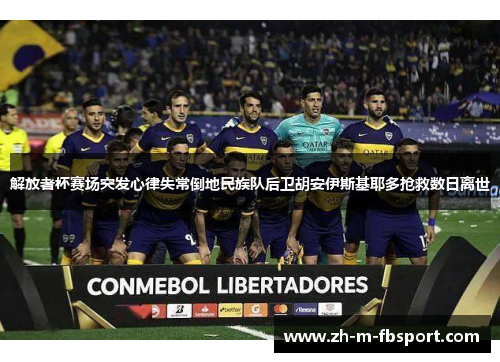 解放者杯赛场突发心律失常倒地民族队后卫胡安伊斯基耶多抢救数日离世 解放者杯赛场突发心律失常倒地民族队后卫胡安伊斯基耶多抢救数日离世